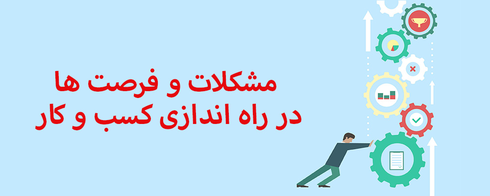 مشکلات و فرصت ها در راه اندازی کسب و کار