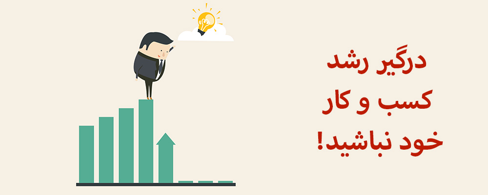 درگیر رشد کسب و کار خود نباشید!