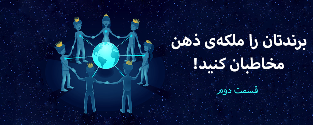 برندتان را ملکه ذهن مخاطبان کنید! - قسمت دوم